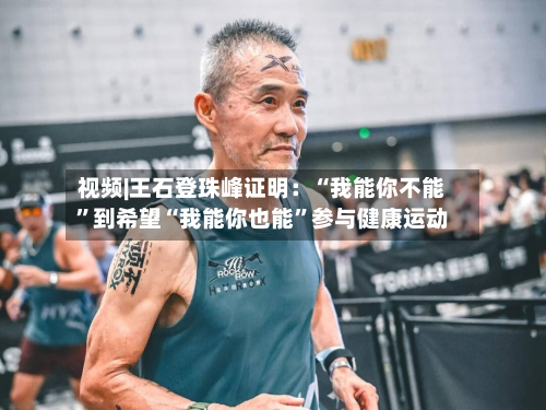 视频|王石登珠峰证明：“我能你不能	”到希望“我能你也能”参与健康运动-第2张图片