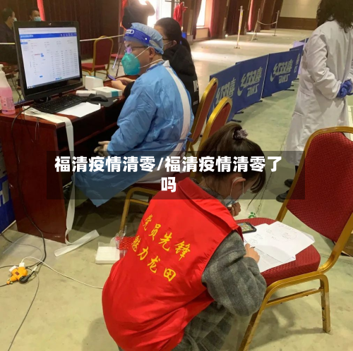 福清疫情清零/福清疫情清零了吗-第3张图片
