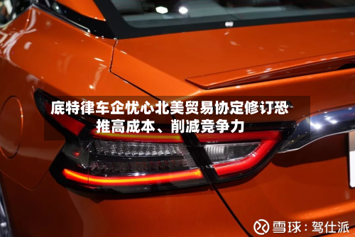 底特律车企忧心北美贸易协定修订恐推高成本	、削减竞争力-第2张图片