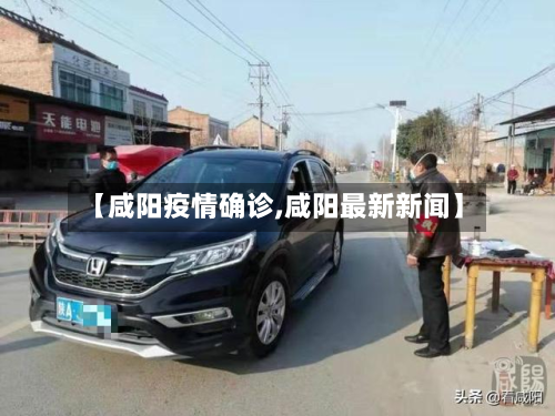 【咸阳疫情确诊,咸阳最新新闻】