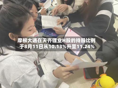 摩根大通在天齐锂业H股的持股比例于8月11日从10.13%升至11.24%