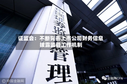 证监会：不断完善上市公司财务信息披露监管工作机制