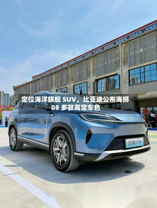 定位海洋旗舰 SUV，比亚迪公布海狮 08 多款高定车色-第3张图片