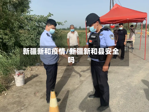 新疆新和疫情/新疆新和县安全吗-第2张图片