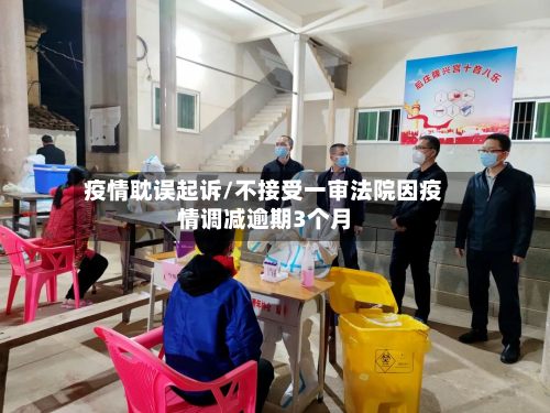 疫情耽误起诉/不接受一审法院因疫情调减逾期3个月-第3张图片