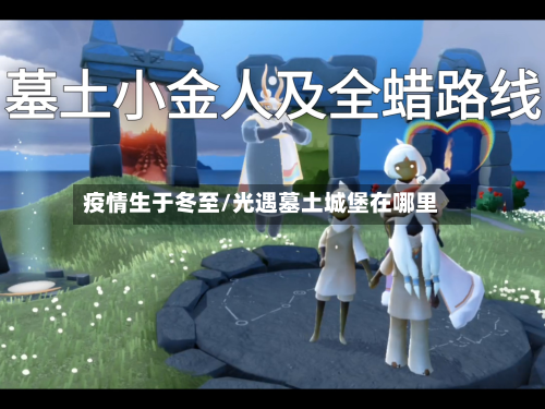 疫情生于冬至/光遇墓土城堡在哪里