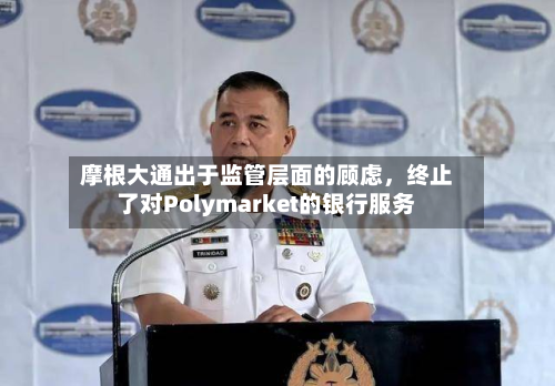 摩根大通出于监管层面的顾虑，终止了对Polymarket的银行服务-第2张图片