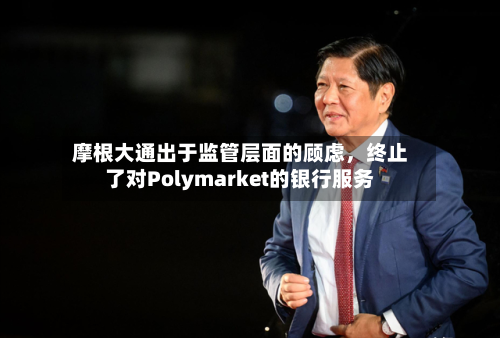 摩根大通出于监管层面的顾虑，终止了对Polymarket的银行服务-第3张图片