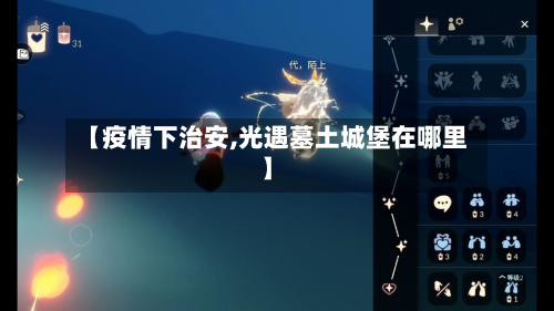 【疫情下治安,光遇墓土城堡在哪里】-第2张图片