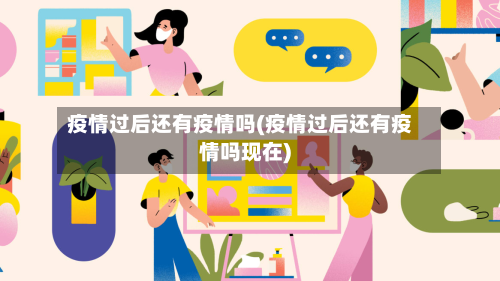 疫情过后还有疫情吗(疫情过后还有疫情吗现在)