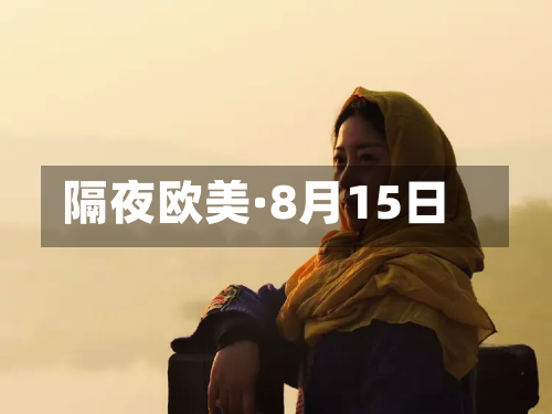 隔夜欧美·8月15日