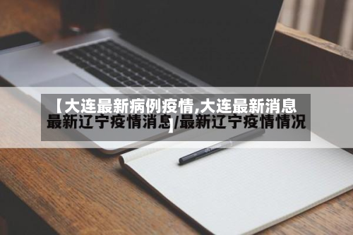 【大连最新病例疫情,大连最新消息】
