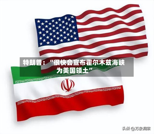 特朗普：“很快会宣布霍尔木兹海峡为美国领土	”-第2张图片