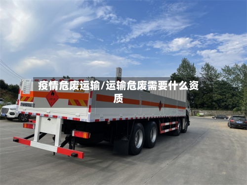 疫情危废运输/运输危废需要什么资质-第3张图片