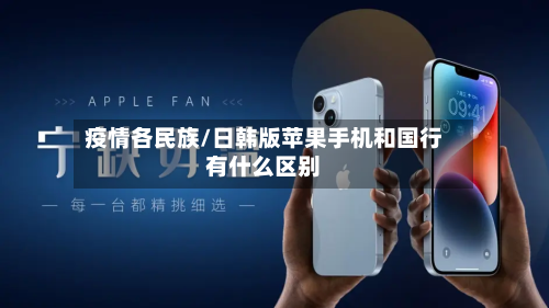 疫情各民族/日韩版苹果手机和国行有什么区别
