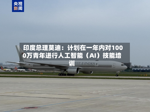 印度总理莫迪：计划在一年内对1000万青年进行人工智能（AI）技能培训-第2张图片