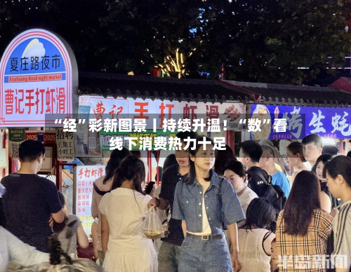 “经	”彩新图景丨持续升温！“数”看线下消费热力十足-第2张图片