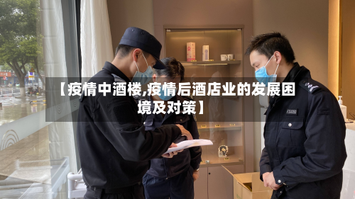 【疫情中酒楼,疫情后酒店业的发展困境及对策】