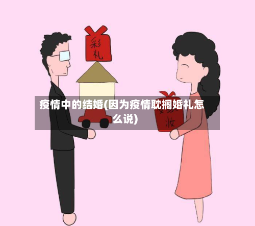 疫情中的结婚(因为疫情耽搁婚礼怎么说)-第3张图片