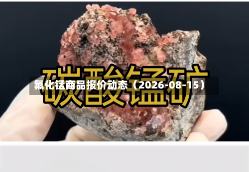 氟化锰商品报价动态（2026-08-15）-第2张图片