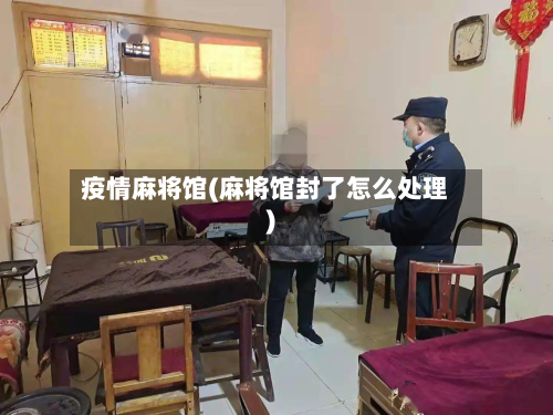 疫情麻将馆(麻将馆封了怎么处理)-第3张图片