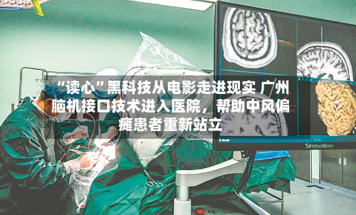 “读心”黑科技从电影走进现实 广州脑机接口技术进入医院，帮助中风偏瘫患者重新站立-第3张图片