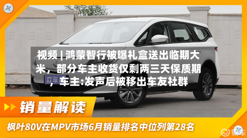 视频 | 鸿蒙智行被曝礼盒送出临期大米	，部分车主收货仅剩两三天保质期，车主:发声后被移出车友社群-第2张图片
