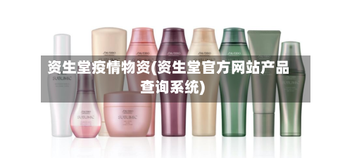 资生堂疫情物资(资生堂官方网站产品查询系统)-第3张图片