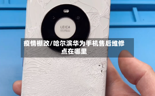 疫情棚改/哈尔滨华为手机售后维修点在哪里