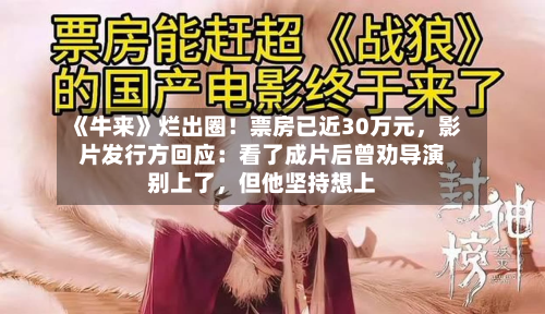 《牛来》烂出圈！票房已近30万元，影片发行方回应：看了成片后曾劝导演别上了，但他坚持想上-第2张图片