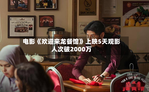 电影《欢迎来龙餐馆》上映5天观影人次破2000万-第2张图片