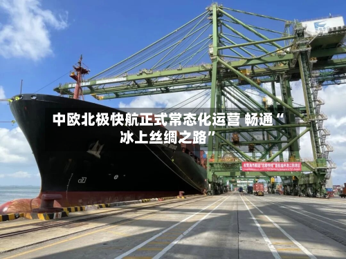 中欧北极快航正式常态化运营 畅通“冰上丝绸之路”-第2张图片