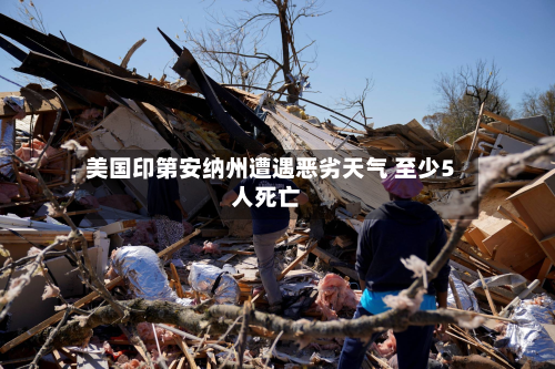美国印第安纳州遭遇恶劣天气 至少5人死亡