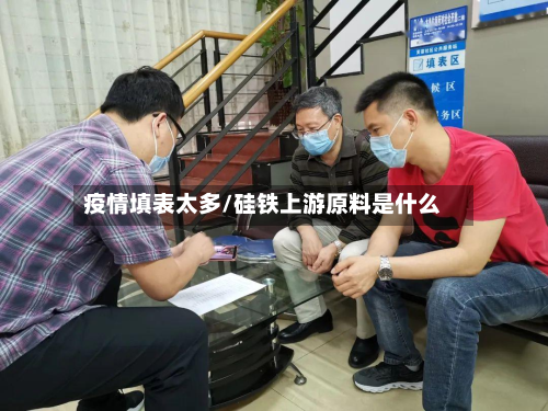 疫情填表太多/硅铁上游原料是什么-第2张图片