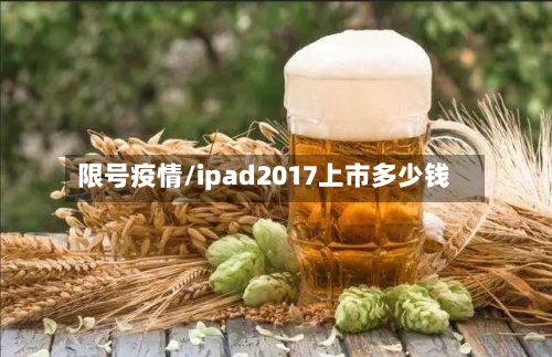 限号疫情/ipad2017上市多少钱-第2张图片