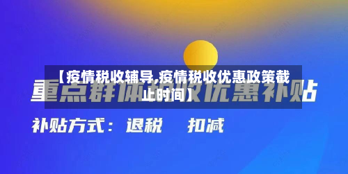 【疫情税收辅导,疫情税收优惠政策截止时间】