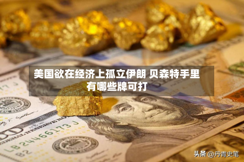 美国欲在经济上孤立伊朗 贝森特手里有哪些牌可打-第3张图片