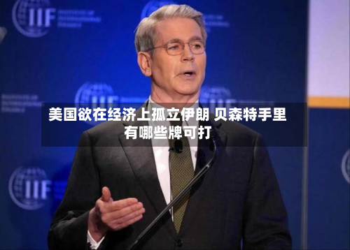美国欲在经济上孤立伊朗 贝森特手里有哪些牌可打-第2张图片