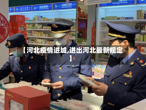 【河北疫情进城,进出河北最新规定】