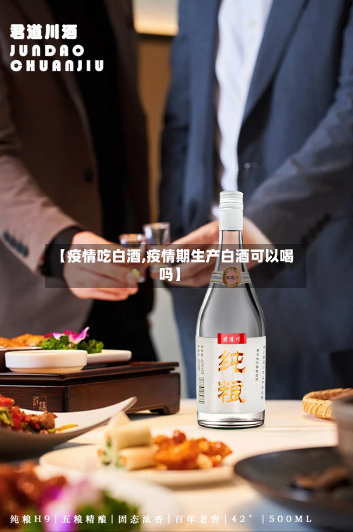 【疫情吃白酒,疫情期生产白酒可以喝吗】-第2张图片