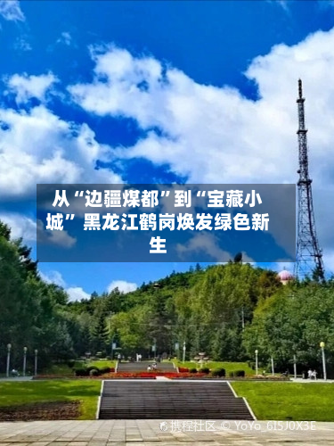 从“边疆煤都”到“宝藏小城” 黑龙江鹤岗焕发绿色新生