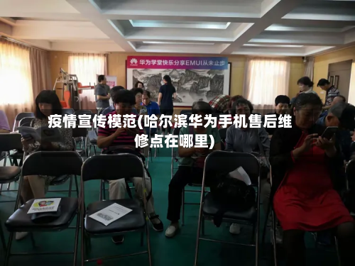 疫情宣传模范(哈尔滨华为手机售后维修点在哪里)