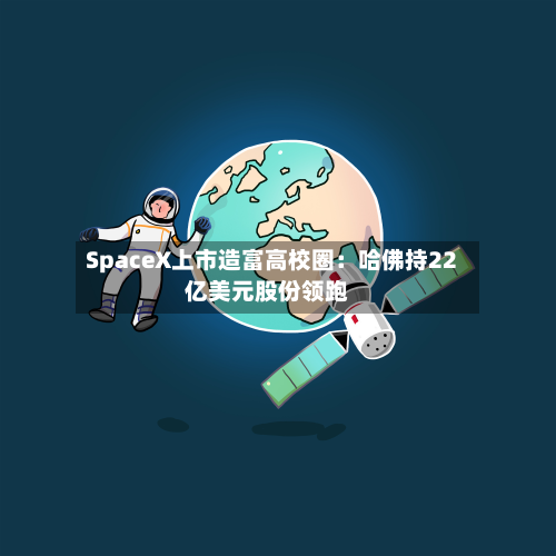 SpaceX上市造富高校圈：哈佛持22亿美元股份领跑