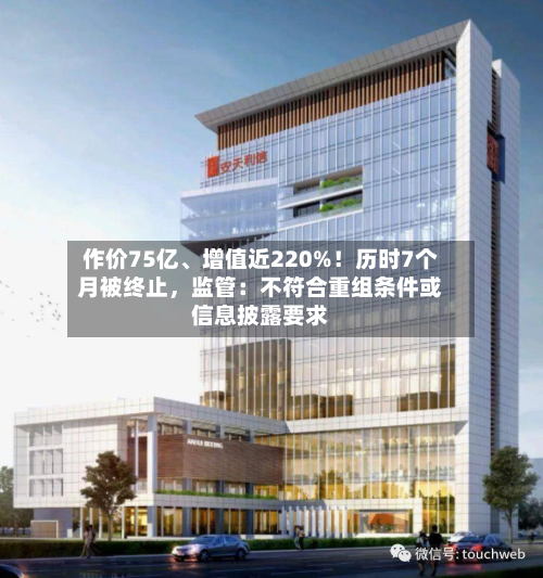 作价75亿、增值近220%！历时7个月被终止	，监管：不符合重组条件或信息披露要求-第1张图片