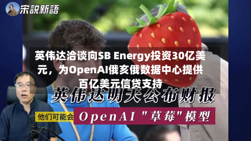 英伟达洽谈向SB Energy投资30亿美元，为OpenAI俄亥俄数据中心提供百亿美元信贷支持